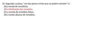 22. Segundo a autora, “um dos piores crimes que se podem cometer” é:
(A) a venda de narcóticos.
(B) a falsificação dos remédios.
(C) a receita de remédios falsos.
(D) a venda abusiva de remédios.
 