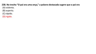 238. No trecho “O pai era uma onça,” a palavra destacada sugere que o pai era
(A) violento.
(B) esperto.
(C) rápido.
(D) rígido.
 