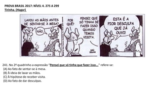 PROVA BRASIL 2017: NÍVEL 4. 275 A 299
Tirinha. (Hagar)
241. No 2º quadrinho a expressão “Pensei que só tinha que fazer isso...” refere-se:
(A) Ao fato de sentar-se à mesa.
(B) À ideia de lavar as mãos.
(C) À hipótese de receber visita.
(D) Ao fato de dar desculpas.
 