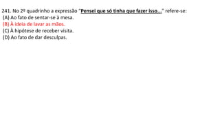 241. No 2º quadrinho a expressão “Pensei que só tinha que fazer isso...” refere-se:
(A) Ao fato de sentar-se à mesa.
(B) À ideia de lavar as mãos.
(C) À hipótese de receber visita.
(D) Ao fato de dar desculpas.
 
