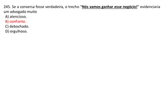 245. Se a conversa fosse verdadeira, o trecho “Nós vamos ganhar esse negócio!” evidenciaria
um advogado muito
A) atencioso.
B) confiante.
C) debochado.
D) orgulhoso.
 