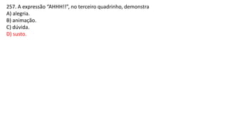 257. A expressão “AHHH!!”, no terceiro quadrinho, demonstra
A) alegria.
B) animação.
C) dúvida.
D) susto.
 