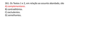 261. Os Textos 1 e 2, em relação ao assunto abordado, são
A) complementares.
B) contraditórios.
C) excludentes.
D) semelhantes.
 