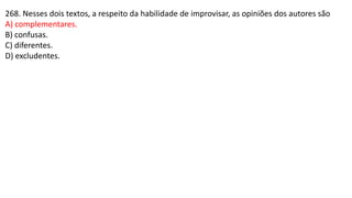 268. Nesses dois textos, a respeito da habilidade de improvisar, as opiniões dos autores são
A) complementares.
B) confusas.
C) diferentes.
D) excludentes.
 