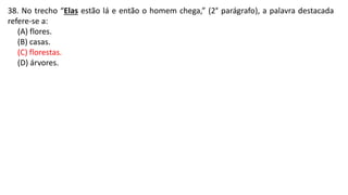 38. No trecho “Elas estão lá e então o homem chega,” (2° parágrafo), a palavra destacada
refere-se a:
(A) flores.
(B) casas.
(C) florestas.
(D) árvores.
 