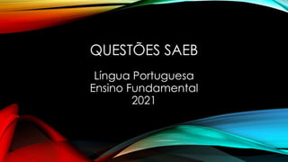QUESTÕES SAEB
Língua Portuguesa
Ensino Fundamental
2021
 