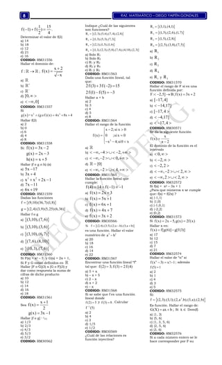 RAZ. MATEMÁTICO – DIEGO YAIPÉN GONZALES8
1 15
f( 1) f ( ) .
2 4
  
Determinar el valor de f(2)
a) 14
b) 18
c) 12
d) 21
e) 16
CODIGO: RM31556
Hallar el dominio de:
f :   ;
x 2
f(x)
x



a) 
b)


c)


d) [0, 
e) ,0] 
CODIGO: RM31557
Si
  2 2
g x = x (gof)(x) 4x 8x 4   
Hallar f(2)
a) 2
b) 0
c) 6
d) 4
e) 8
CODIGO: RM31558
Si: f(x) 3x 2 
g(x) 2x 3 
h(x) x 5 
Hallar (f o g o h) (x)
a) 5x 17
b) 3x 4
c)
3 2
x x 2x 1  
d) 7x 11
e) 6x 19
CODIGO: RM31559
Dadas las funciones
 
 
f (9,10)(36,7)(1,8)
g (2,4)(3,9)(5,25)(6,36)


Hallar f o g
a)  (3,10),(7,6)
b)  (3,10),(3,6)
c)  (3,10),(6,7)
d)  (7,6),(8,10)
e)  (10,3),(7,6)
CODIGO: RM31560
Si F(x) = x2 – 5 y G(x) = 2x + 1,
Si F y G están definidos en 
Hallar [F o G](3) x [G o F](3) y
dar como respuesta la suma de
cifras de dicho producto
a) 10
b) 12
c) 14
d) 16
e) 18
CODIGO: RM31561
Sea
x 1
f(x)
2


g(x) 3x 1 
Hallar [f o g] – 1(1)
a) 1/3
b) 2/3
c) 4/3
d) 5/3
e) 3/2
CODIGO: RM30562
Indique ¿Cuál de las siguientes
son funciones?
 
 
 
 
1
2
3
4
R (2,3),(5,6),(7,4),(2,8)
R (1,3),(5,3),(7,3)
R (2,1),(1,5),(1,6)
R (1,1),(2,3),(5,8),(7,6),(4,10),(2,3)




a) Solo R1
b) Solo R2
c) R1 y R2
d) R2 y R4
e) R1 y R3
CODIGO: RM31563
Dada una función lineal, tal
que:
2f(3) 3f( 2) 15
2f(1) f(5) 3
  
  
Hallar a + b
a) 2
b) 3
c) 4
d) 5
e) 8
CODIGO: RM31564
Hallar el rango de la función
2
x 2; si x 0
f (x) 0 ;six 0
x 4;si0 x
  

 
  
a) 
b) , 4 2,      
c) , 2 0,     
d) {0}
e) , 2 4,     
CODIGO: RM31565
Hallar la función lineal que
cumple:
f(4) 14 f( 1) 1    
a) f(x) 2x 3 
b) f(x) 5x 1 
c) f(x) 6x 1 
d) f(x) 4x 7 
e) f(x) 3x 2 
CODIGO: RM30566
 Si f (2;4);(3;5);(2;a b);(3;a b)  
es una función. Hallar el valor
numérico de 2 2
a b
a) 20
b) 18
c) 16
d) 14
e) 22
CODIGO: RM31567
Encontrar una función lineal “f”
tal que: f(2) 3; f(3) 2f(4) 
a) 5 + x
b) – x + 5
c) 2 – x
d) x + 2
e) – x
CODIGO: RM31568
Si se sabe que f es una función
lineal donde
f (2) 5 y f (3) 8 . Calcular
1
f (5)
a) 2
b) 4
c) 3
d) 1/5
e) 1/2
CODIGO: RM30569
¿Cuál de las relaciones es
función inyectiva?
 
 
 
 
1
2
3
4
R (3,1),(4,1)
R (1,5),(2,6),(1,7)
R (1,5),(2,8)
R (2,5),(3,8),(7,5)




a) 1R
b) 2R
c) 3R
d) 4R
e) 1R y 3R
CODIGO: RM31570
Hallar el rango de F si es una
función definida por:
F: 2,5] B;f (x) 3x 2    
a) [ 17,4]
b) 14,17] 
c) [ 17,4 
d) 4,17] 
e) 17,4  
CODIGO: RM30571
Se da la siguiente función
x
f (x)
x 2


El dominio de la función es el
intervalo
a) 0,  
b) 2,   
c) 2,2  
d) , 2 2,     
e) ,2 2,    
CODIGO: RM32572
Si f(x) = x2 – 3x + 1
¿Para que números x se cumple
que: f(x) = f(2x) ?
a) {-1,1}
b) {1,0}
c) {-1,0,1}
d) {-2,2}
e) {0,2}
CODIGO: RM31573
Si f(x) 2x 5,g(x) 2f(x)  
Hallar x en:
f(x) f[g(6)] g[f(3)] 
a) 17
b) 12
c) 15
d) 7
e) 21
CODIGO: RM32574
Hallar el valor de “n” si
n
f (x 3) x! 1   ; además
f (5) 1
a) 2
b) 1
c) 4
d) 3
e) 5
CODIGO: RM32575
Si:
 2
f (2,3);(3,1);(2,a .b);(3,a);(2,b)
Es función. Hallar el rango de:
G(X) ax b ;  Si x  Dom(f)
a) {1, 3}
b) {5, 6}
c) {1, 3, 5, 6}
d) {2, 5, 6}
e) {3, 6}
CODIGO: RM32576
Si a cada número entero se le
hace corresponder por F su
 