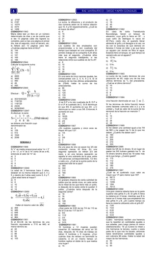 RAZ. MATEMÁTICO – DIEGO YAIPÉN GONZALES3
a) -2187
b) 2187
c) -4374
d) 4374
e) 1458
CODIGORM11943
María debe leer un libro en un número
determinado de días y se da cuenta que
si lee 13 páginas cada día logrará su
cometido, pero si lee una página el primer
día, tres el segundo, cinco el tercero, etc;
le faltará aún 12 páginas para leer.
¿Cuántas páginas tiene el libro?
a) 144
b) 130
c) 141
d) 169
e) 156
CODIGORM12944
Calcular la siguiente suma:
24 n
n 1 k 1
(2k 1)
 
 
 
 
 
a) 4900
b) 3600
c) 490
d) 49
e) 550
CODIGORM12945
Efectuar :
7
k 1
k
Q
(k 1)!



a) 40319/40320
b) 719/720
c) 119/120
d) 23/24
e) 5039/5040
CODIGORM112947
Al efectuar, la serie
1 3 7 15
S .....(10términos)
2 4 8 16
    
se obtiene una fracción cuyo
denominador es:
a) 2
b) 128
c) 512
d) 1024
e) 2048
SEMANA 2
CODIGORM11948
Si “n” es media proporcional entre “m + 3”
y “m – 3”, si “n” es a “m” como 36 es a 45,
entonces el valor de “m” es:
a) 3
b) 5
c) 7
d) 4
e) 6
CODIGORM112949
La edad de 3 hermanos hace 2 años,
estaban en la misma relación que 3, 4 y
5; y dentro de 2 años será como 5, 6 y 7.
¿Qué edad tiene el mayor?
a) 6
b) 8
c) 10
d) 12
e) 14
CODIGORM112950
Si:
  

0,ab 0,bc 0,ca
4,1
0,abc
 


Hallar el máximo valor de abc
a) 468
b) 486
c) 648
d) 684
e) 864
CODIGORM11951
Si el M.C.M. de los términos de una
fracción equivalente a 7/15 es 840; el
menor término es:
a) 44
b) 54
c) 88
d) 56
e) 105
CODIGORM112953
La suma, la diferencia y el producto de
dos números están en la misma relación
que 10, 4 y 63 respectivamente. ¿Cuál es
el mayor de ellos?
a) 9
b) 15
c) 18
d) 21
e) 24
CODIGORM112954
Los sueldos de dos empleados son
proporcionales a la raíz cuadrada del
tiempo que trabajan en una compañía. El
primero trabaja en la compañía 4,25 años
más que el segundo. ¿Cuántos años
tiene el segundo trabajando, si las
relaciones entre sus sueldos es de 9 a 8?
a) 8
b) 10
c) 15
d) 16
e) 20
CODIGORM11955
En una serie de cinco razones iguales, las
consecuentes son 2, 5, 6, 8 y 9. Si el
producto de los tres últimos antecedentes
es 27648, hallar la suma de los
antecedentes.
a) 90
b) 105
c) 120
d) 135
e) 150
CODIGORM12956
A es D.P a la raíz cuadrada de B, D.P a
D e I.P al cuadrado de C. Si B disminuye
en sus 5/9, D aumenta en sus 3/4 y C
disminuye su valor a sus 5/6. Entonces A
aumenta en sus:
a) 3/5
b) 16/25
c) 17/25
d) 2/5
e) 3/7
CODIGORM11957
¿En cuántos cuarenta y cinco avos es
mayor 4/9 que 1/3?
a) 1/5
b) 5
c) 3/9
d) 3
e) 1
CODIGORM11958
De una pipa de vino se sacan los 3/5 del
contenido menos 42 litros. En una
segunda operación se retiran 2/3 del
resto, y en una tercera operación se
reparte el vino sobrante de la pipa, entre
124 personas correspondiéndole, 1/2 litro
a cada uno. ¿Cuál es la quinta parte de la
capacidad total de la pipa?
a) 360
b) 300
c) 210
d) 180
e) 72
CODIGORM11959
Un granjero dispone de cierta cantidad de
pollos que los vende vivos, en cada venta
da la mitad de los que tiene más un pollo;
si después de la sexta venta le quedan 3
pollos. ¿Cuántos tenía después de la
segunda venta?
a) 18
b) 78
c) 64
d) 128
e) 150
CODIGORM11960
¿Qué parte de 3/35 de los 7/4 de 110 es
los 5/13 de los 11/7 de 91?
a) 5/3
b) 11/2
c) 2/3
d) 10/3
e) 3/10
CODIGORM11961
18 hombres y 12 mujeres pueden
cosechar 25 hectáreas de arroz en 50
días, después de 15 días de trabajo se
retiran 6 hombres y 6 mujeres. ¿Con
cuántos días de retraso se terminará la
cosecha, si en un mismo tiempo un
hombre realiza el doble de lo que realiza
una mujer?
a) 15
b) 21
c) 18
d) 45
e) 56
CODIGORM111962
En casa de doña Tremebunda
Burundanga, tienen un tanque de
elevación, cuyo grifo lo llena en 30’ , y
cuyo caño de desfogue lo vacía en
40’.Pero, cierto día, al quererlo llenar
abriendo el grifo y el desagüe a la vez, se
da con la sorpresa de que demora en
llenarse 3 horas en total, y es que tiene
un agujero por donde se filtra el agua.
Estando lleno el tanque, en qué tiempo se
vaciará solo por el agujero?
a) 12 hs.
b)
1
24 hs.
c) 5 hs.
d)
1
25 hs.
e) 6 hs.
CODIGORM111963
La suma de los cuatro términos de una
proporción es 65; cada uno de los tres
últimos términos es
2
/3 del precedente.
¿Cuál es el último término?
a) 15
b) 13
c) 10
d) 9
e) 8
CODIGORM111964
Una fracción disminuida en sus
5
7 es
5
7 .
Si los términos de dicha fracción tienen
como factores comunes sólo a 2 y a la
unidad ¿ Cuál es valor de la suma de los
términos de la fracción en mención ?
a) 7
b) 14
c) 17
d) 34
e) 24
CODIGORM111965
Si me deben una cantidad igual a los 7/8
de 960 y me pagan los ¾ de lo que me
deben. ¿Cuánto me deben aún?
a) 180
b) 200
c) 205
d) 210
e) 220
CODIGORM12966
Gasté los 5/6 de mi dinero. Si en lugar de
gastar los 5/6 hubiera gastado los ¾ de
mi dinero tendría ahora los 18 soles más
de lo que tengo. ¿Cuánto gasté?
a) 115
b) 112
c) 108
d) 180
e) 216
CODIGORM11967
¿Cuál es el quebrado cuyo valor es
mayor que 1/7 pero menor que 1/6?
a) 84/13
b) 17/13
c) 13/84
d) 1/84
e) 70/13
CODIGORM12968
Una gran cisterna abierta tiene en la parte
superior dos grifos A y B. El grifo A llena
la cisterna en 4 horas, mientras que B lo
hacen en 5 horas más que empleando los
dos grifos A y B. ¿En cuánto tiempo se
llena la cisterna utilizando sólo el grifo B?
a) 7,65
b) 7,63
c) 6,50
d) 6,53
e) 5,53
CODIGORM12969
Cuatro hermanos reciben una herencia
que la reparten en cantidades iguales a
sus edades; pero luego piensa el menor
(desfavorecido): “Si yo tuviera la mitad y
mis hermanos la tercera, cuarta y sexta
parte de lo que nos ha tocado, entonces
todos tendríamos cantidades iguales y
aún sobraría 88 soles. Hallar la edad del
mayor de los hermanos.
a) 40
b) 35
c) 50
 