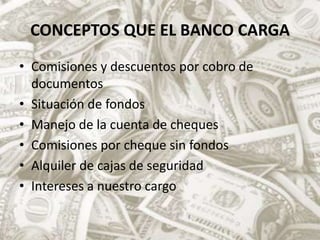 CONCEPTOS QUE EL BANCO CARGAComisiones y descuentos por cobro de documentosSituación de fondosManejo de la cuenta de chequesComisiones por cheque sin fondosAlquiler de cajas de seguridadIntereses a nuestro cargo
