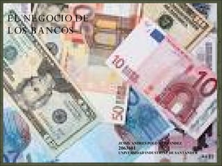EL NEGOCIO DE LOS BANCOS JESSIE ANDRES POLO HERNANDEZ 2063601 UNIVERSIDAD INDUSTRIAL DE SANTANDER 