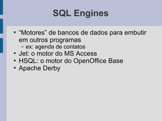 SQL Engines “ Motores” de bancos de dados para embutir em outros programas ex: agenda de contatos Jet: o motor do MS Access HSQL: o motor do OpenOffice Base Apache Derby 