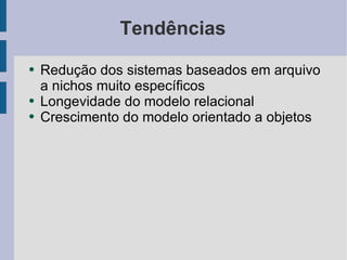 Tendências Redução dos sistemas baseados em arquivo a nichos muito específicos Longevidade do modelo relacional Crescimento do modelo orientado a objetos 