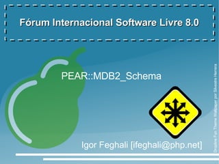 Fórum Internacional Software Livre 8.0




                                               Dropline Fun Theme Wallpaper por Silvestre Herrera
        PEAR::MDB2_Schema




             Igor Feghali [ifeghali@php.net]
 