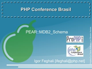 PHP Conference Brasil




                                       Dropline Fun Theme Wallpaper por Silvestre Herrera
  PEAR::MDB2_Schema




     Igor Feghali [ifeghali@php.net]
 