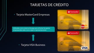 TARJETAS DE CRÉDITO
• Tarjeta MasterCard Empresas
• TarjetaVISA Business
Utilizadas como sistema de pago para afrontar los gastos
empresariales tales como viajes o representaciones.
 