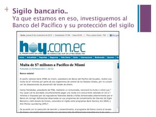 + Sigilo bancario..
  Ya que estamos en eso, investiguemos al
  Banco del Pacífico y su protección del sigilo
 