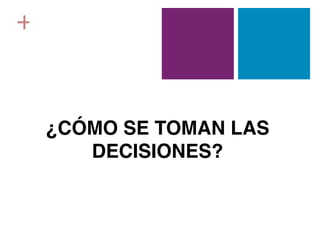 +



    ¿CÓMO SE TOMAN LAS
       DECISIONES?
 
