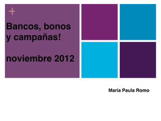 +
Bancos, bonos
y campañas!

noviembre 2012


                 María Paula Romo
 