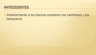 antecedentesAnteriormente a los bancos existieron los cambistas y los banqueros
