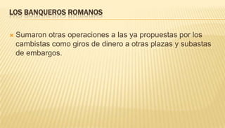 Los banqueros romanosSumaron otras operaciones a las ya propuestas por los cambistas como giros de dinero a otras plazas y subastas de embargos.