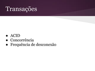 Transações



● ACID
● Concorrência
● Frequência de desconexão
 