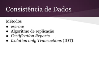 Consistência de Dados
Métodos
● escrow
● Algoritmo de replicação
● Certification Reports
● Isolation only Transactions (IOT)
 