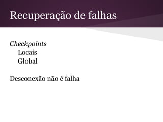 Recuperação de falhas

Checkpoints
  Locais
  Global

Desconexão não é falha
 