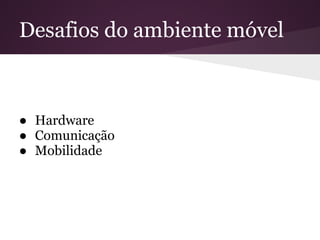 Desafios do ambiente móvel



● Hardware
● Comunicação
● Mobilidade
 