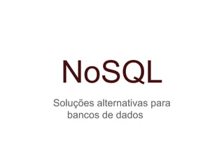 NoSQL
Soluções alternativas para
bancos de dados
 