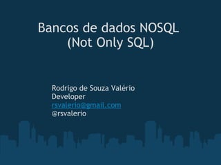 Bancos de dados NOSQL  (Not Only SQL) Rodrigo de Souza Valério Developer [email_address] @rsvalerio 