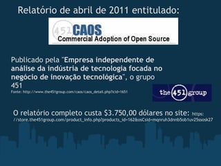 Relatório de abril de 2011 entitulado:




Publicado pela "Empresa independente de
análise da indústria de tecnologia focada no
negócio de inovação tecnológica", o grupo
451
Fonte: http://www.the451group.com/caos/caos_detail.php?icid=1651




 O relatório completo custa $3.750,00 dólares no site: https:
 //store.the451group.com/product_info.php?products_id=162&osCsid=mqnruh3dnnb5ob1uv25ssosk27
 