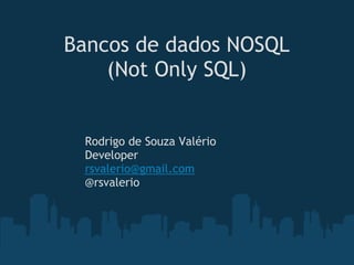 Bancos de dados NOSQL
    (Not Only SQL)


 Rodrigo de Souza Valério
 Developer
 rsvalerio@gmail.com
 @rsvalerio
 