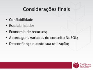 Considerações finais
•
•
•
•
•

Confiabilidade
Escalabilidade;
Economia de recursos;
Abordagens variadas do conceito NoSQL;
Desconfiança quanto sua utilização;

 