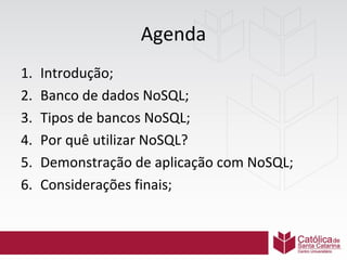 Agenda
1.
2.
3.
4.
5.
6.

Introdução;
Banco de dados NoSQL;
Tipos de bancos NoSQL;
Por quê utilizar NoSQL?
Demonstração de aplicação com NoSQL;
Considerações finais;

 