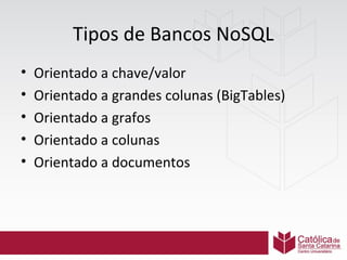 Tipos de Bancos NoSQL
•
•
•
•
•

Orientado a chave/valor
Orientado a grandes colunas (BigTables)
Orientado a grafos
Orientado a colunas
Orientado a documentos

 