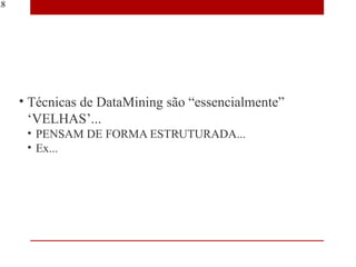 28




     • Técnicas de DataMining são “essencialmente”
       ‘VELHAS’...
      • PENSAM DE FORMA ESTRUTURADA...
      • Ex...
 