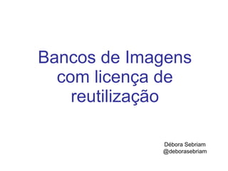 Bancos de Imagens com licença de reutilização Débora Sebriam @deborasebriam 