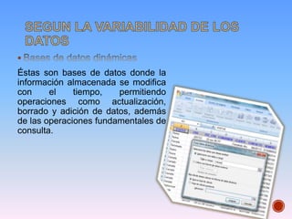 Éstas son bases de datos donde la
información almacenada se modifica
con el tiempo, permitiendo
operaciones como actualización,
borrado y adición de datos, además
de las operaciones fundamentales de
consulta.
 