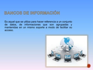 Es aquel que se utiliza para hacer referencia a un conjunto
de datos, de informaciones que son agrupadas y
mantenidas en un mismo soporte a modo de facilitar su
acceso.
 