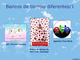 Bancos de tiempo diferentes/1
BdT Circulo materno
Agiantza Time Bank
Banco de tiempo de
Sol a Sol - Zarzalejo
 