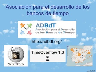 Asociación para el desarrollo de los
bancos de tiempo
http://adbdt.org/
 