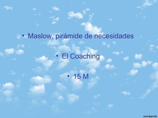 • Maslow, pirámide de necesidades
• El Coaching
• 15 M
 