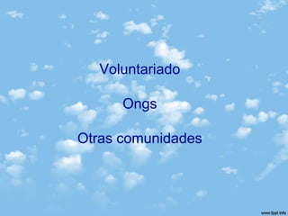 Voluntariado
Ongs
Otras comunidades
 