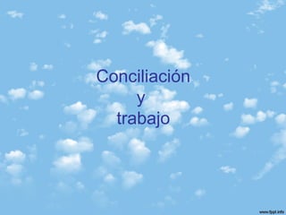 Conciliación
y
trabajo
 