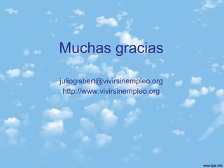 Muchas gracias
juliogisbert@vivirsinempleo.org
http://www.vivirsinempleo.org
 
