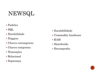  Padrões
 SQL
 Durabilidade
 Triggers
 Chaves estrangeiras
 Chaves compostas
 Transações
 Relacional
 Segurança
 Escalabilidade
 Commodity hardware
 RAM
 Distribuído
 Desempenho
 