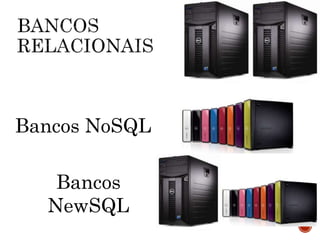Bancos NoSQL
Bancos
NewSQL
 
