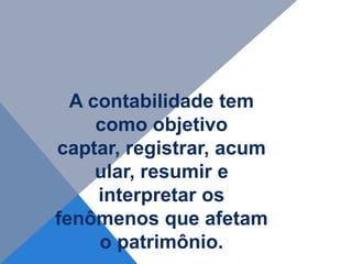 A contabilidade tem
     como objetivo
captar, registrar, acum
     ular, resumir e
     interpretar os
fenômenos que afetam
     o patrimônio.
 