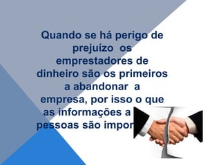 Quando se há perigo de
        prejuízo os
    emprestadores de
dinheiro são os primeiros
      a abandonar a
 empresa, por isso o que
 as informações a estas
pessoas são importantes.
 