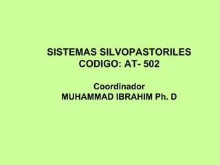 SISTEMAS SILVOPASTORILES
     CODIGO: AT- 502

       Coordinador
  MUHAMMAD IBRAHIM Ph. D
 